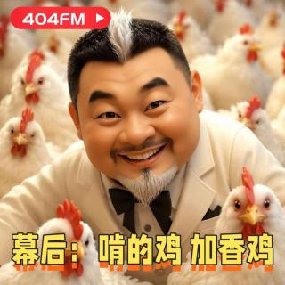 404FM播客会客厅：啃的鸡，加香鸡-幕后 VOL166